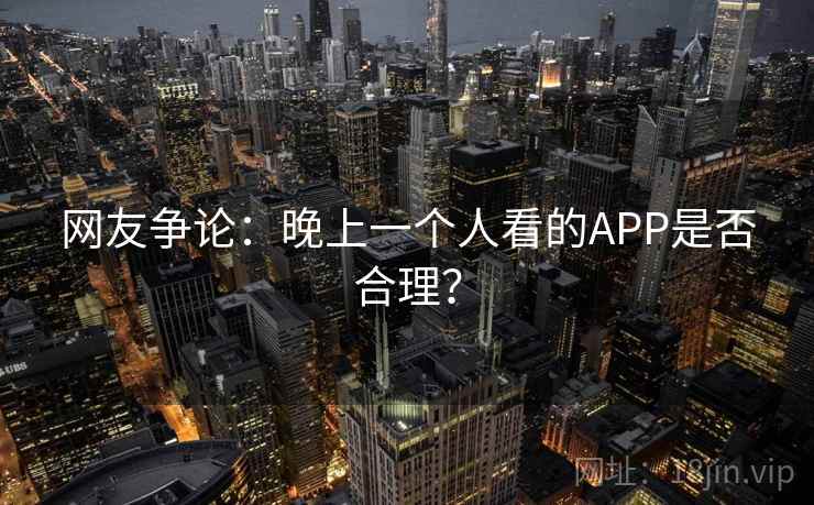 网友争论：晚上一个人看的APP是否合理？