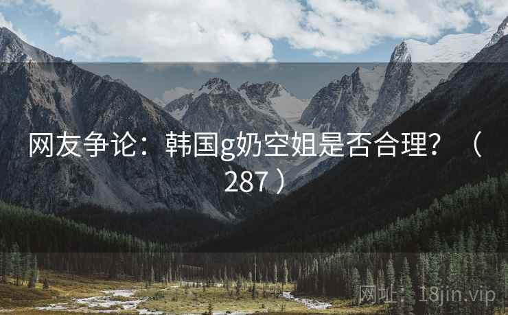 网友争论：韩国g奶空姐是否合理？（287 ）