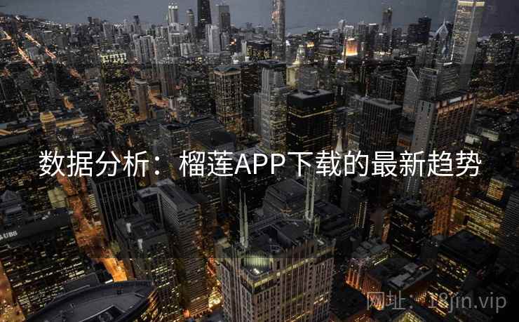 数据分析：榴莲APP下载的最新趋势