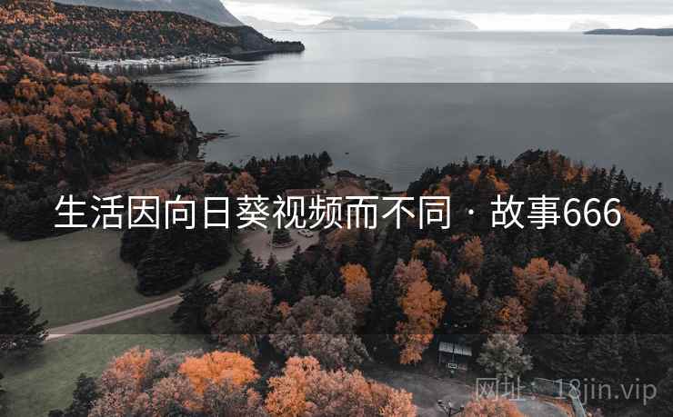 生活因向日葵视频而不同 · 故事666 生活因向日葵视频而不同 · 故事666