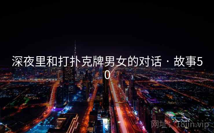 深夜里和打扑克牌男女的对话 · 故事50 深夜里和打扑克牌男女的对话 · 故事50