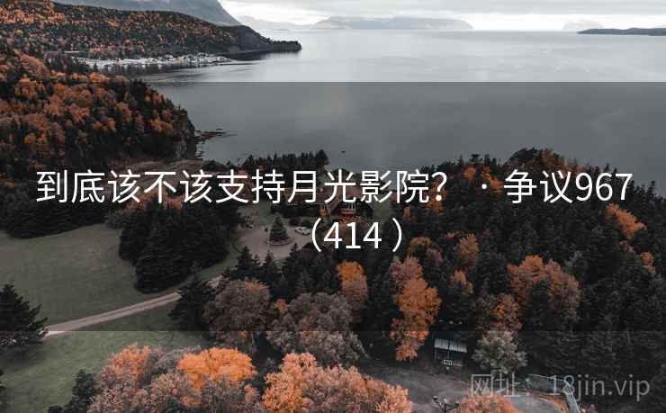 到底该不该支持月光影院？ · 争议967（414 ）
