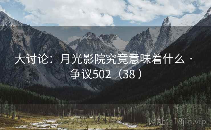 大讨论：月光影院究竟意味着什么 · 争议502（38 ）