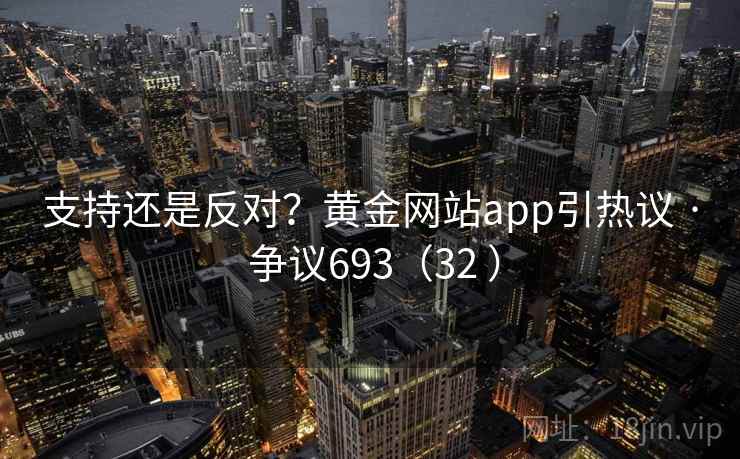 支持还是反对？黄金网站app引热议 · 争议693（32 ）