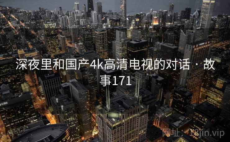 深夜里和国产4k高清电视的对话 · 故事171