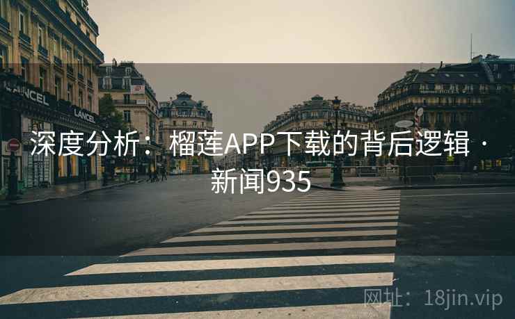 深度分析：榴莲APP下载的背后逻辑 · 新闻935