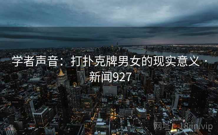 学者声音：打扑克牌男女的现实意义 · 新闻927